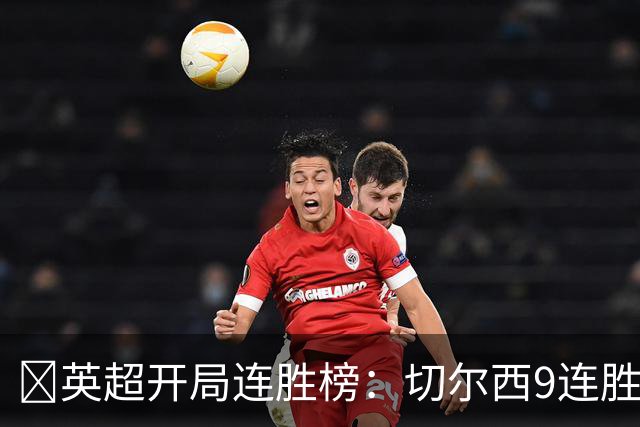 ​英超开局连胜榜：切尔西9连胜居首，曼城7连胜紧追