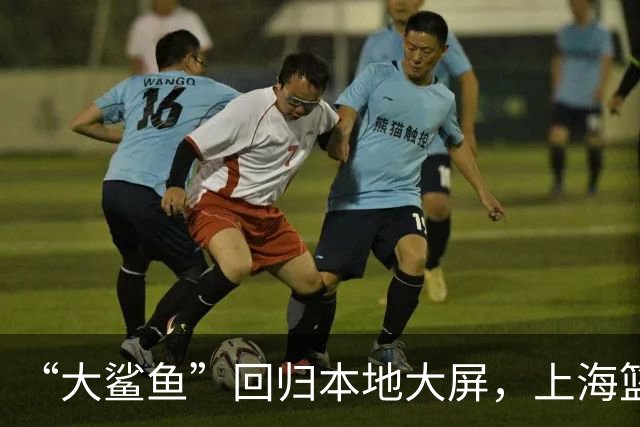 “大鲨鱼”回归本地大屏，上海篮球故事更精彩