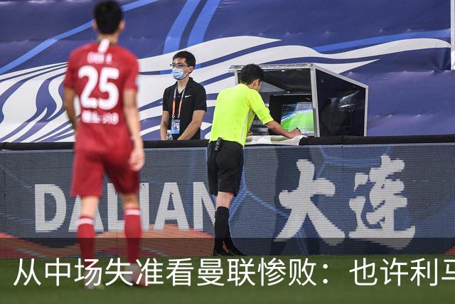 从中场失准看曼联惨败：也许利马的批评真是对的