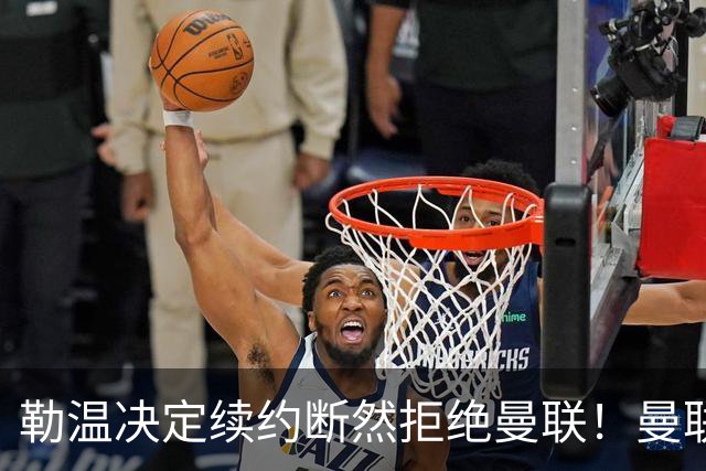 勒温决定续约断然拒绝曼联！曼联觊觎巴萨马竞双星，但更可能1500万签一人