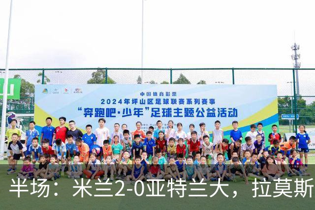 半场：米兰2-0亚特兰大，拉莫斯点射，拉比奥建功
