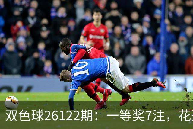 双色球26122期：一等奖7注，花开6地，115注二等奖13万，奖池10亿