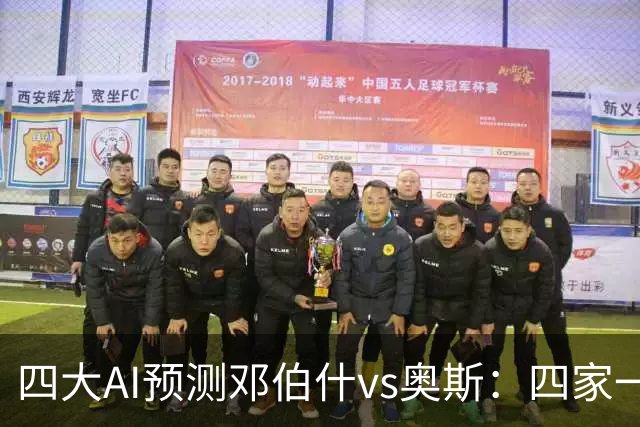 四大AI预测邓伯什vs奥斯：四家一致看好主胜