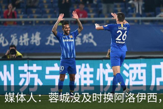 媒体人：蓉城没及时换阿洛伊西，队内氛围不好对训练质量有看法
