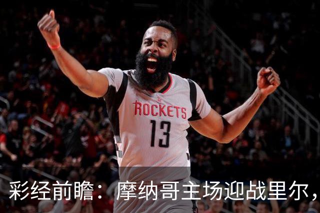 彩经前瞻：摩纳哥主场迎战里尔，戈洛温对决吉鲁，看好主队小胜