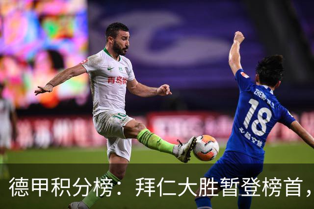 德甲积分榜：拜仁大胜暂登榜首，多特同分，莱比锡未赛暂落后1分