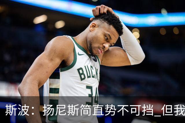 斯波：扬尼斯简直势不可挡 但我们在进攻端看起来不像我们自己