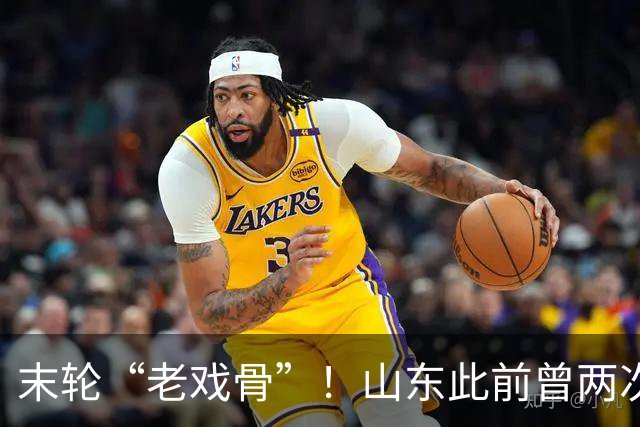 末轮“老戏骨”！山东此前曾两次末轮夺冠，一次左右冠军归属