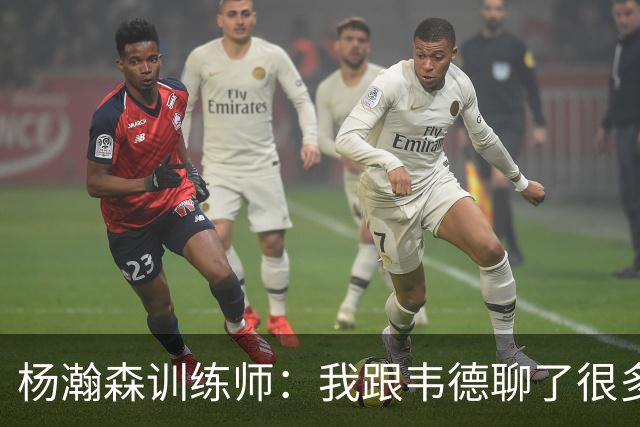 杨瀚森训练师：我跟韦德聊了很多，想着怎么能让瀚森更强