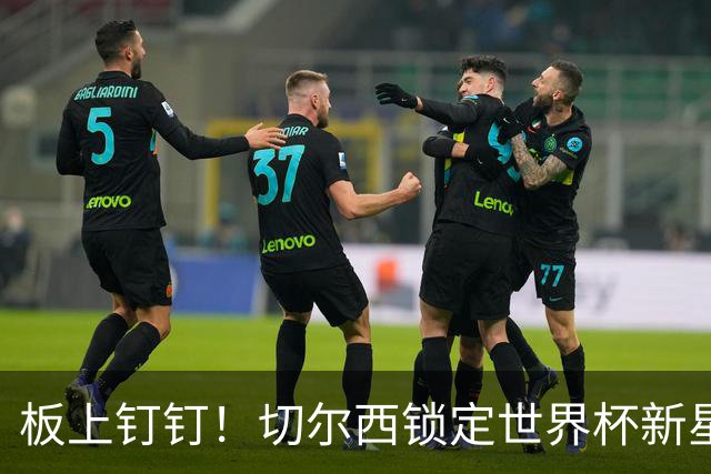 板上钉钉！切尔西锁定世界杯新星！阿隆索喜提天才边锋