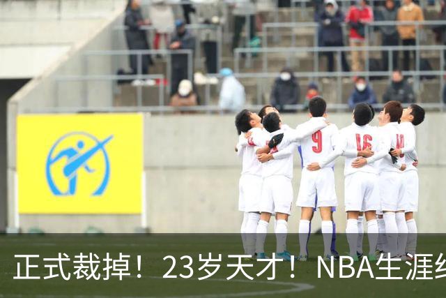 正式裁掉！23岁天才！NBA生涯结束