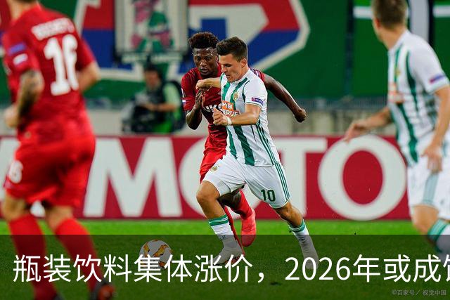 瓶装饮料集体涨价，2026年或成饮料行业最难一年？