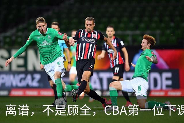 离谱，不是顾全，CBA第一位下课主教练揭晓，两大球队面临降级
