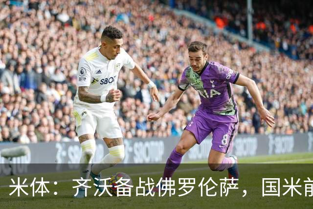 米体：齐沃备战佛罗伦萨，国米前夜留宿皮内蒂纳