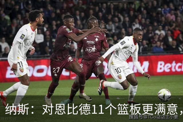 纳斯：对恩比德11个篮板更满意，他今年抢板太积极了
