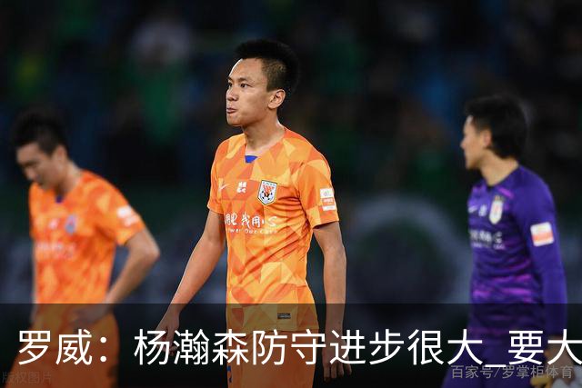 罗威：杨瀚森防守进步很大 要大声沟通&就算搞砸了也要坚决执行