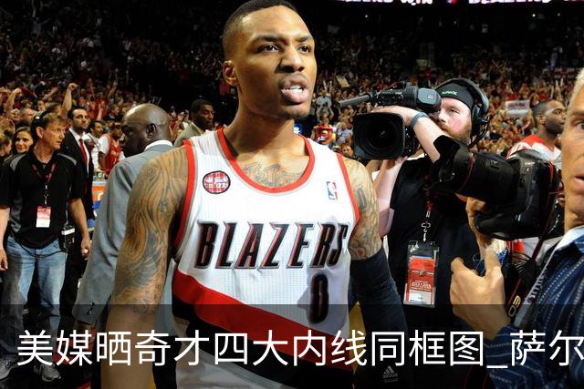 美媒晒奇才四大内线同框图 萨尔看起来比2m13的艾顿还要高！