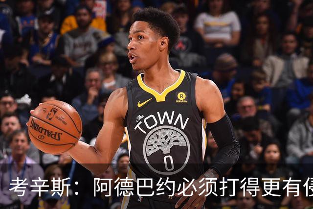 考辛斯：阿德巴约必须打得更有侵略性 才能让他与字母哥组合奏效