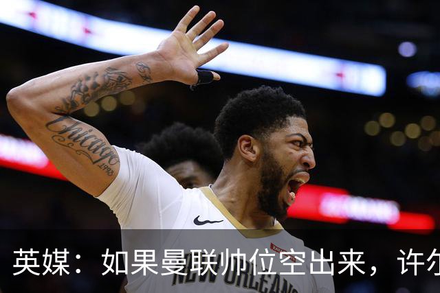 英媒：如果曼联帅位空出来，许尔策勒也不会对此感兴趣