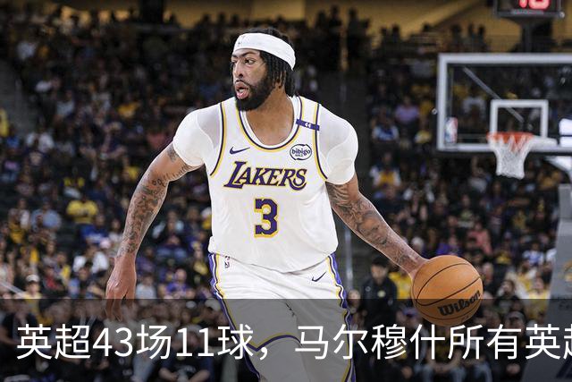 英超43场11球，马尔穆什所有英超进球都在主场打进