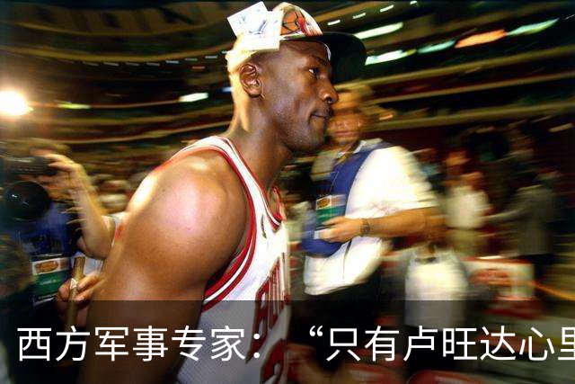西方军事专家：“只有卢旺达心里清楚，中国才是最强超级大国”！