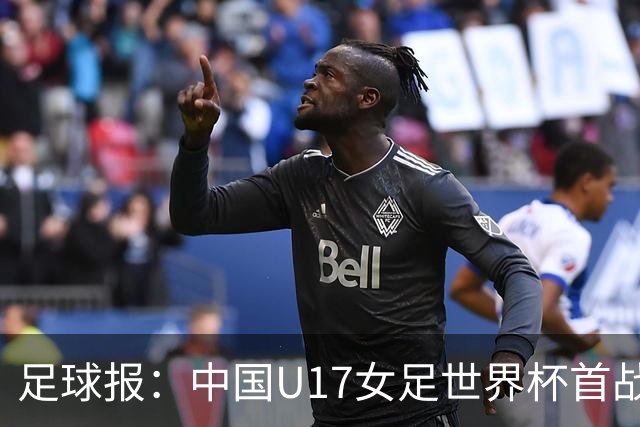 足球报：中国U17女足世界杯首战交出出色答卷，刻苦备战获回报