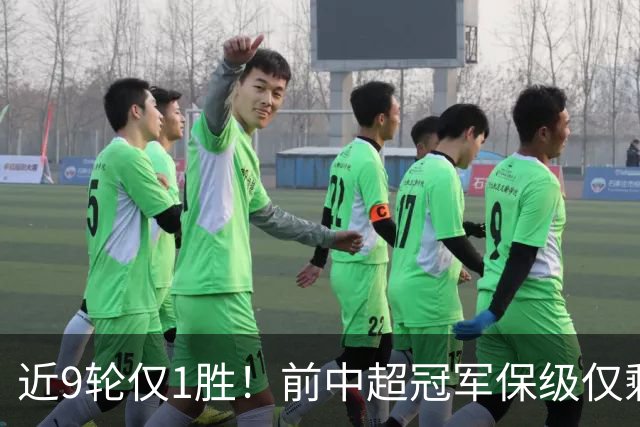 近9轮仅1胜！前中超冠军保级仅剩理论可能 需2连胜+寄望河南2连败