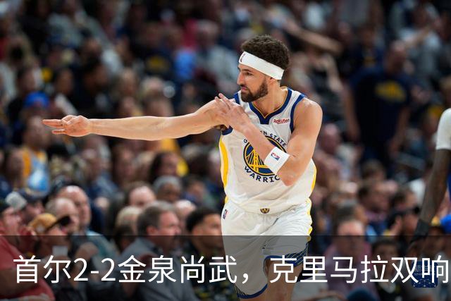 首尔2-2金泉尚武，克里马拉双响，李尚宪、金仁均破门