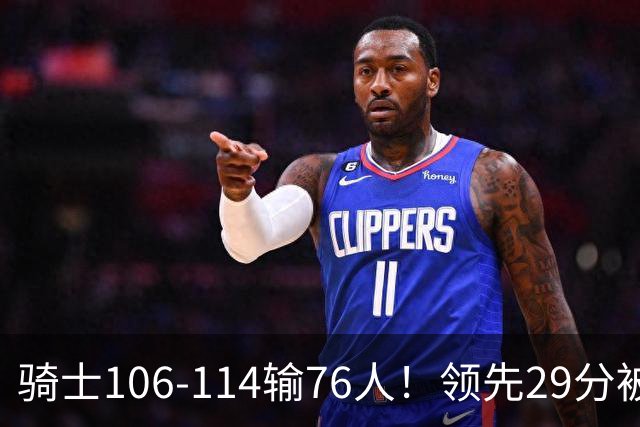 骑士106-114输76人！领先29分被逆转有3大原因，哈登就是罪魁祸首
