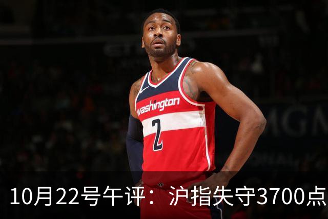 10月22号午评：沪指失守3700点整数关口，大盘后市将何去何从？