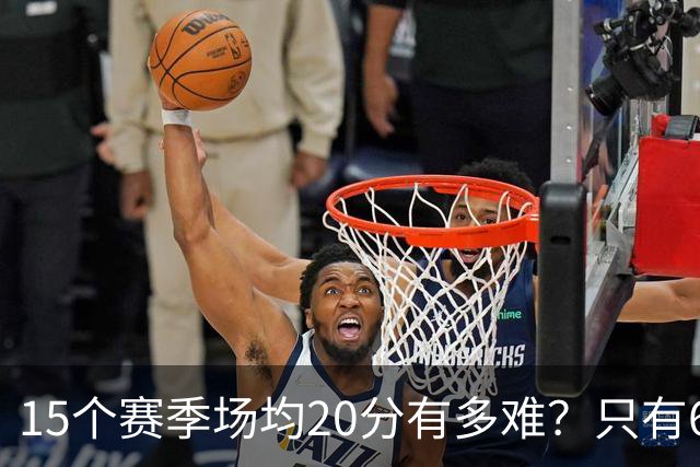 15个赛季场均20分有多难？只有6人能进入榜单，詹姆斯23季历史第一，乔丹科比压线入选
