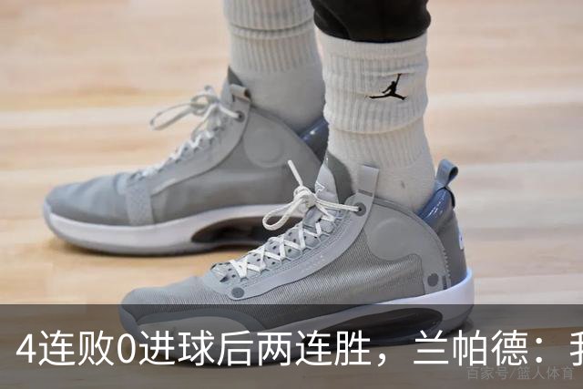 4连败0进球后两连胜，兰帕德：我从不敢停下来