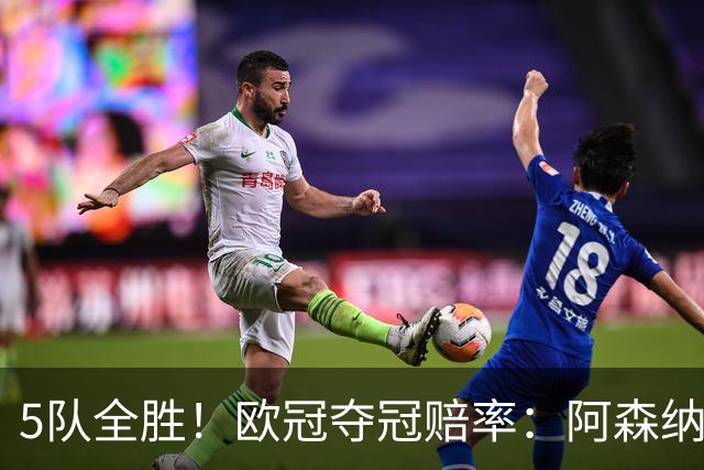 5队全胜！欧冠夺冠赔率：阿森纳居首 巴萨第5皇马第7 曼联第11
