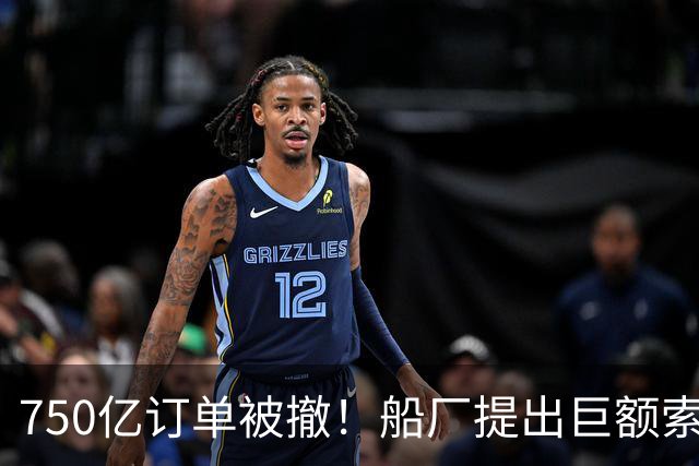 750亿订单被撤！船厂提出巨额索赔