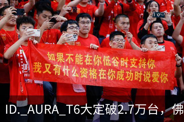 ID. AURA T6大定破2.7万台，佛山工厂产线拉满！一汽-大众高管：速度可以优化，质量绝不妥协